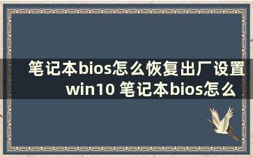 笔记本bios怎么恢复出厂设置win10 笔记本bios怎么恢复出厂